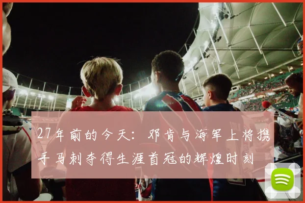 27年前的今天：邓肯与海军上将携手马刺夺得生涯首冠的辉煌时刻