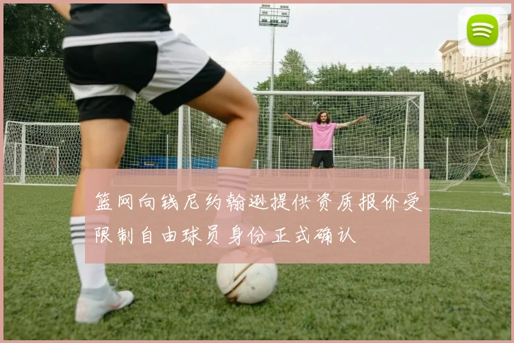 篮网向钱尼约翰逊提供资质报价受限制自由球员身份正式确认