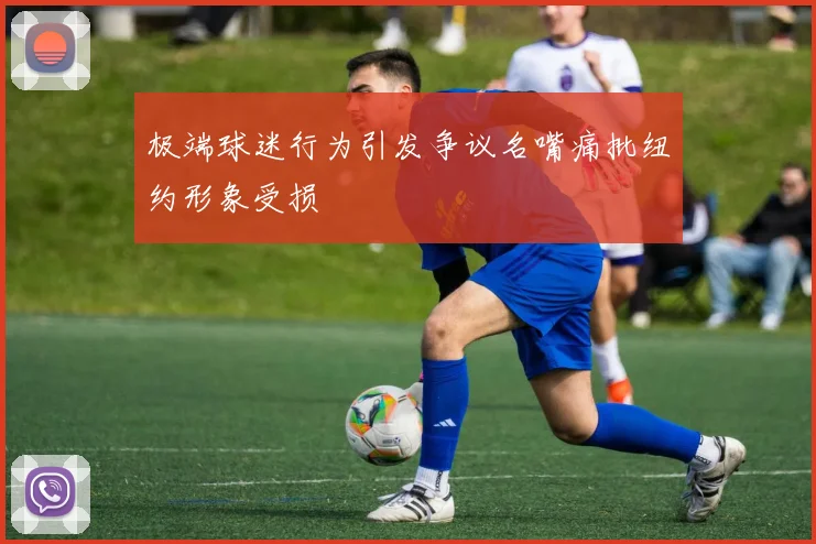 极端球迷行为引发争议名嘴痛批纽约形象受损