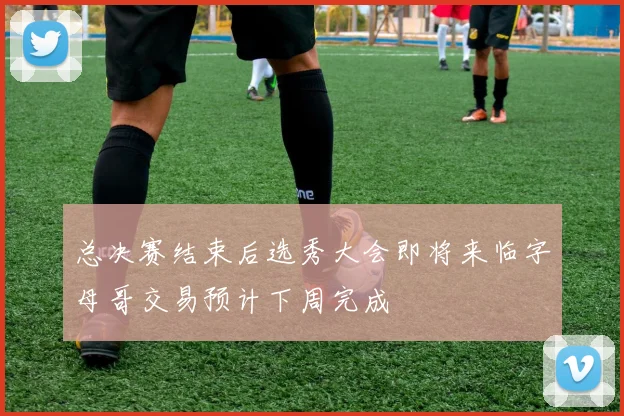 总决赛结束后选秀大会即将来临字母哥交易预计下周完成