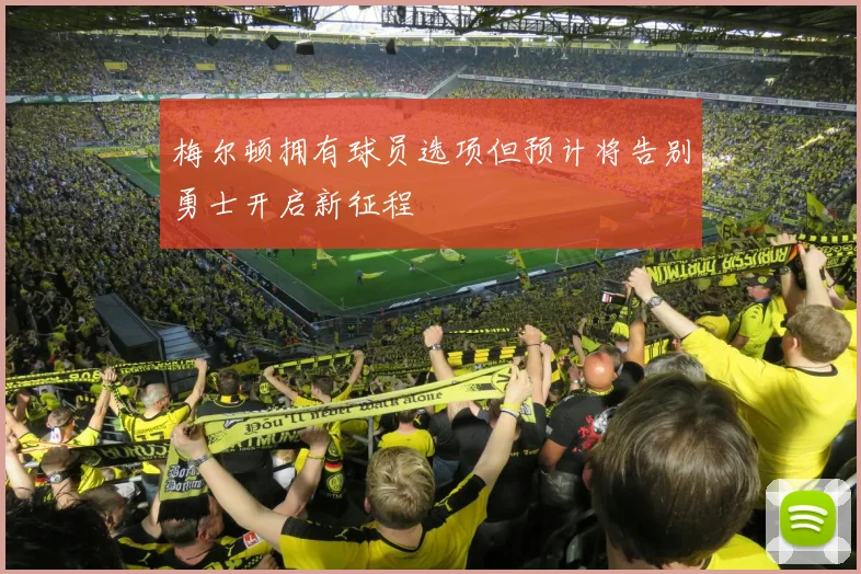 梅尔顿拥有球员选项但预计将告别勇士开启新征程