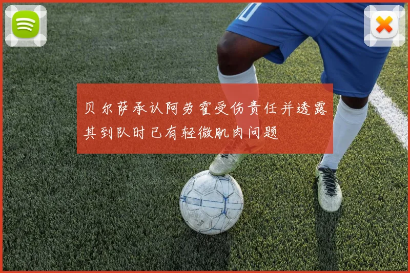 贝尔萨承认阿劳霍受伤责任并透露其到队时已有轻微肌肉问题
