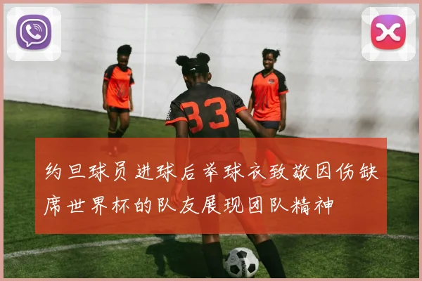 约旦球员进球后举球衣致敬因伤缺席世界杯的队友展现团队精神