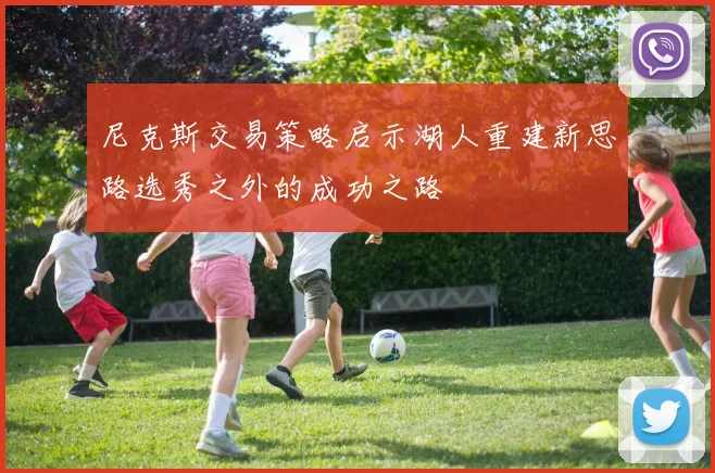 尼克斯交易策略启示湖人重建新思路选秀之外的成功之路