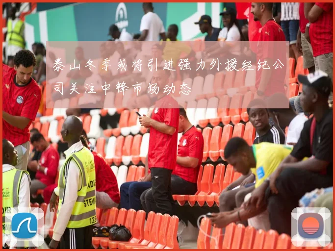 泰山冬季或将引进强力外援经纪公司关注中锋市场动态