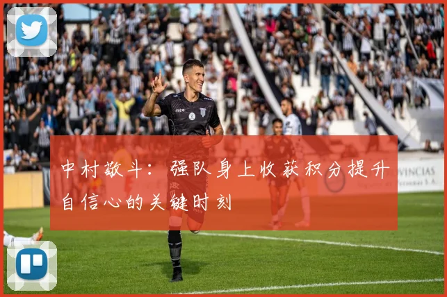 中村敬斗：强队身上收获积分提升自信心的关键时刻