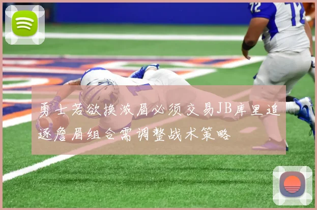 勇士若欲换浓眉必须交易JB库里追逐詹眉组合需调整战术策略